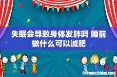 失眠会导致身体发胖吗 睡前做什么可以减肥