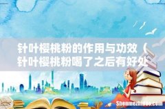 针叶樱桃粉喝了之后有好处吗 针叶樱桃粉的作用与功效