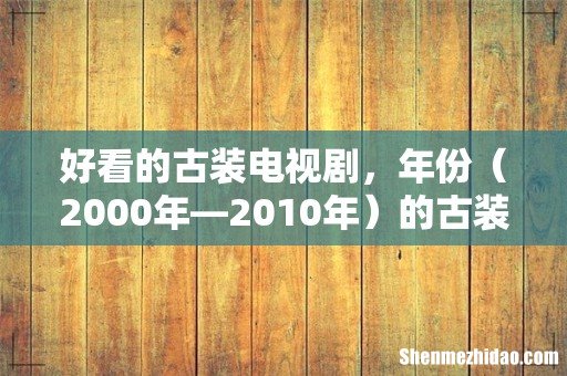 2000年—2010年 好看的古装电视剧,年份的古装剧