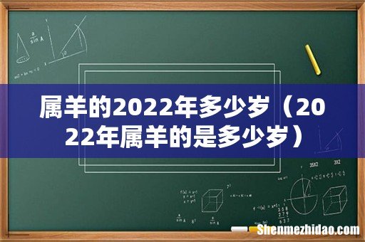 2022年属羊的是多少岁 属羊的2022年多少岁