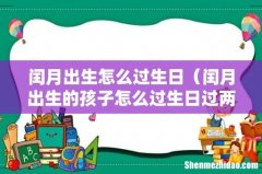闰月出生的孩子怎么过生日过两次 闰月出生怎么过生日