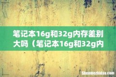 笔记本16g和32g内存差别大吗（笔记本16g和32g内存差别大吗贴吧)