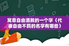 代表自由不羁的名字有哪些 寓意自由洒脱的一个字
