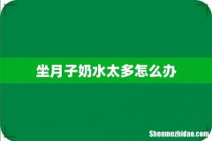 坐月子奶水太多怎么办