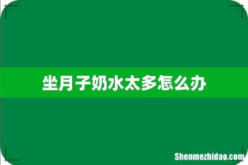 坐月子奶水太多怎么办