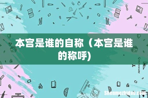 本宫是谁的自称(本宫是谁的称呼)