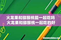 火龙果和猕猴桃能一起吃吗 火龙果和猕猴桃一起吃的好处
