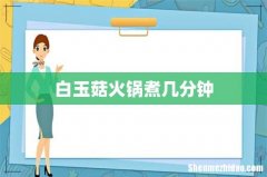 白玉菇火锅煮几分钟
