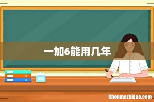 一加6能用几年