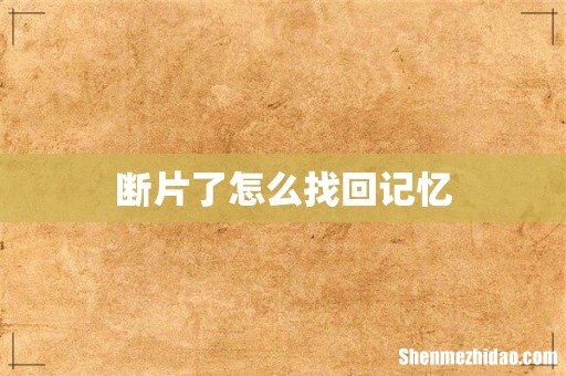 断片了怎么找回记忆