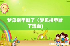 梦见指甲断了（梦见指甲断了流血)