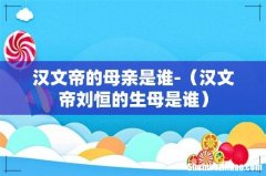 汉文帝刘恒的生母是谁 汉文帝的母亲是谁-