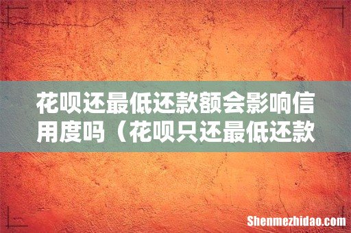 花呗只还最低还款后果 花呗还最低还款额会影响信用度吗