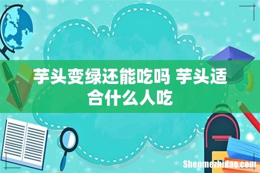 芋头变绿还能吃吗 芋头适合什么人吃