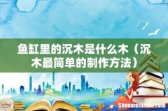 沉木最简单的制作方法 鱼缸里的沉木是什么木