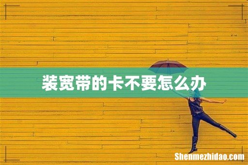 装宽带的卡不要怎么办