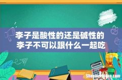 李子是酸性的还是碱性的 李子不可以跟什么一起吃