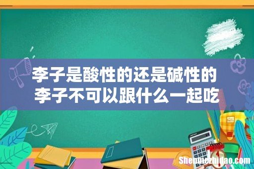 李子是酸性的还是碱性的 李子不可以跟什么一起吃