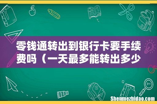 一天最多能转出多少钱 零钱通转出到银行卡要手续费吗