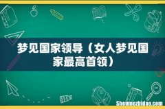 女人梦见国家最高首领 梦见国家领导