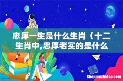十二生肖中,忠厚老实的是什么生肖 忠厚一生是什么生肖