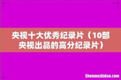 10部央视出品的高分纪录片 央视十大优秀纪录片