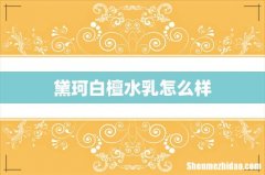 黛珂白檀水乳怎么样