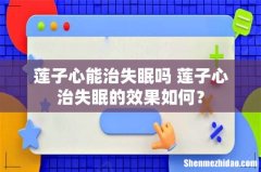 莲子心能治失眠吗 莲子心治失眠的效果如何？