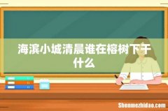 海滨小城清晨谁在榕树下干什么