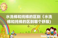 水洗棉和纯棉的区别（水洗棉和纯棉的区别哪个舒服)