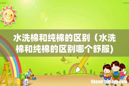 水洗棉和纯棉的区别（水洗棉和纯棉的区别哪个舒服)