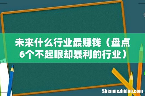 盘点6个不起眼却暴利的行业 未来什么行业最赚钱