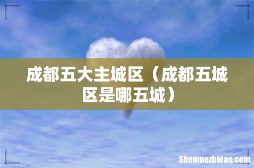 成都五城区是哪五城 成都五大主城区