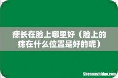 脸上的痣在什么位置是好的呢 痣长在脸上哪里好