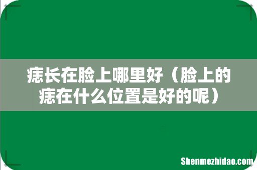 脸上的痣在什么位置是好的呢 痣长在脸上哪里好