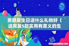 送男友5款实用有意义的生日礼物 男朋友生日送什么礼物好