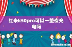 红米k50pro可以一整夜充电吗
