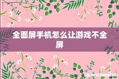 全面屏手机怎么让游戏不全屏