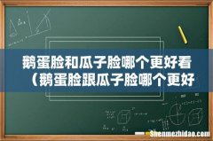 鹅蛋脸跟瓜子脸哪个更好看 鹅蛋脸和瓜子脸哪个更好看
