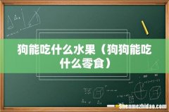 狗狗能吃什么零食 狗能吃什么水果