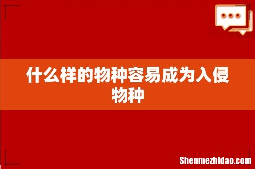 什么样的物种容易成为入侵物种