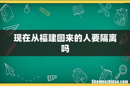 现在从福建回来的人要隔离吗