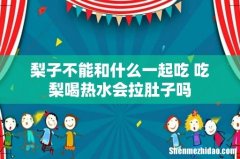 梨子不能和什么一起吃 吃梨喝热水会拉肚子吗