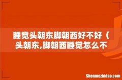 头朝东,脚朝西睡觉怎么不好 睡觉头朝东脚朝西好不好