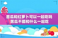 苦瓜和红萝卜可以一起吃吗 苦瓜不能和什么一起吃