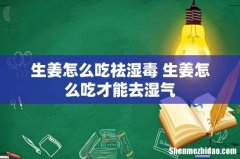 生姜怎么吃祛湿毒 生姜怎么吃才能去湿气