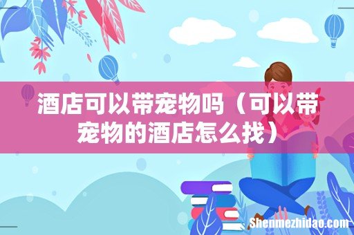 可以带宠物的酒店怎么找 酒店可以带宠物吗