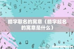 皓字起名的寓意是什么 皓字取名的寓意