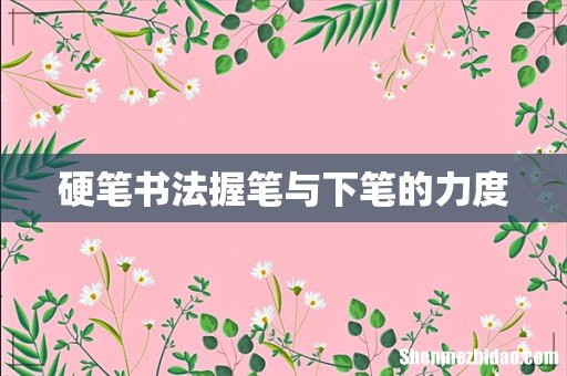 硬笔书法握笔与下笔的力度
