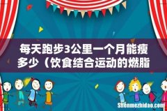 饮食结合运动的燃脂方法 每天跑步3公里一个月能瘦多少
